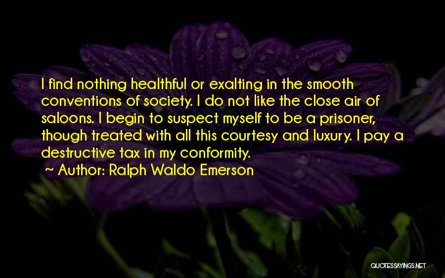 Ralph Waldo Emerson Quotes: I Find Nothing Healthful Or Exalting In The Smooth Conventions Of Society. I Do Not Like The Close Air Of