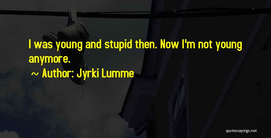 Jyrki Lumme Quotes: I Was Young And Stupid Then. Now I'm Not Young Anymore.