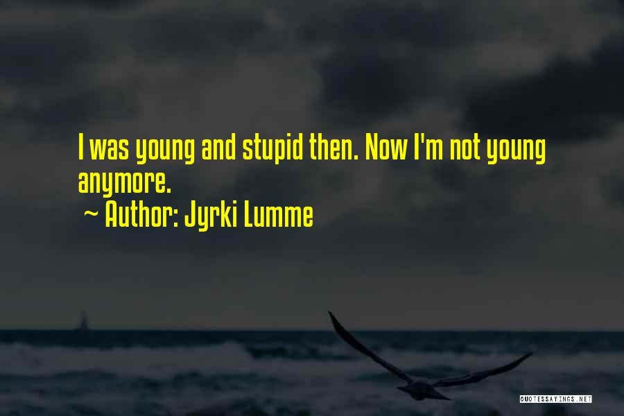 Jyrki Lumme Quotes: I Was Young And Stupid Then. Now I'm Not Young Anymore.