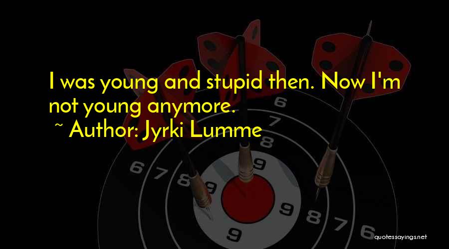 Jyrki Lumme Quotes: I Was Young And Stupid Then. Now I'm Not Young Anymore.