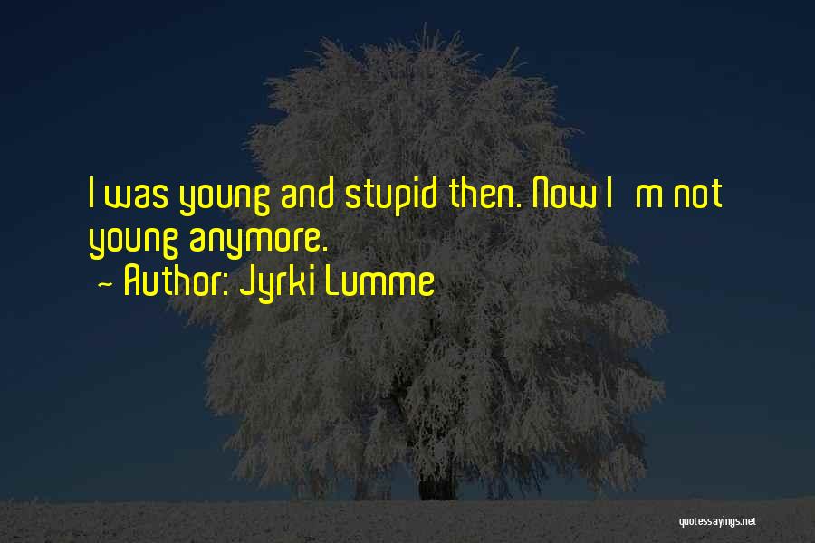 Jyrki Lumme Quotes: I Was Young And Stupid Then. Now I'm Not Young Anymore.