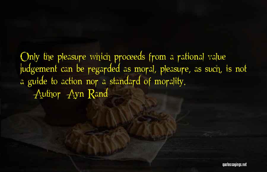 Ayn Rand Quotes: Only The Pleasure Which Proceeds From A Rational Value Judgement Can Be Regarded As Moral, Pleasure, As Such, Is Not