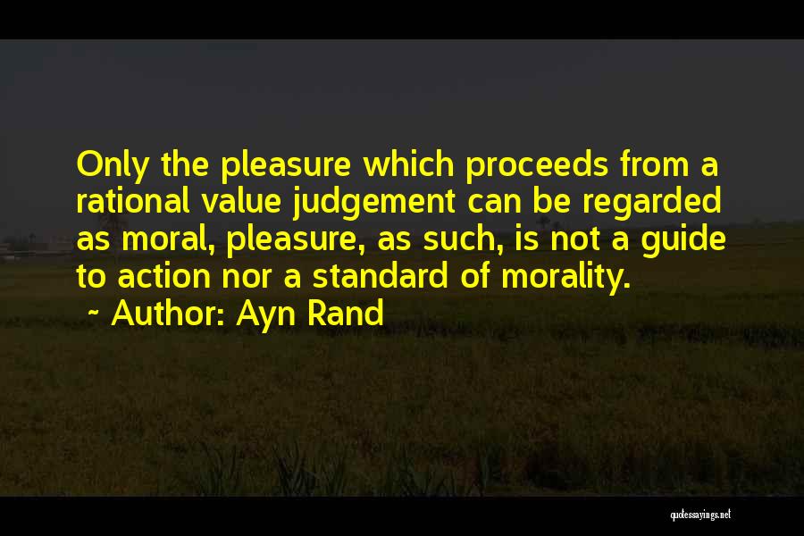 Ayn Rand Quotes: Only The Pleasure Which Proceeds From A Rational Value Judgement Can Be Regarded As Moral, Pleasure, As Such, Is Not