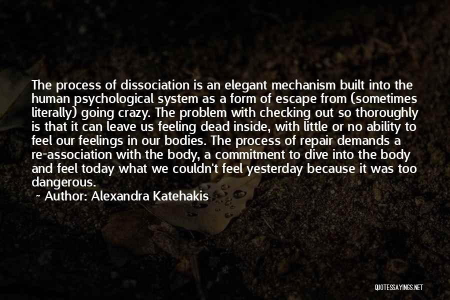 Alexandra Katehakis Quotes: The Process Of Dissociation Is An Elegant Mechanism Built Into The Human Psychological System As A Form Of Escape From