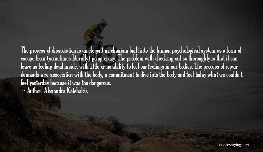 Alexandra Katehakis Quotes: The Process Of Dissociation Is An Elegant Mechanism Built Into The Human Psychological System As A Form Of Escape From