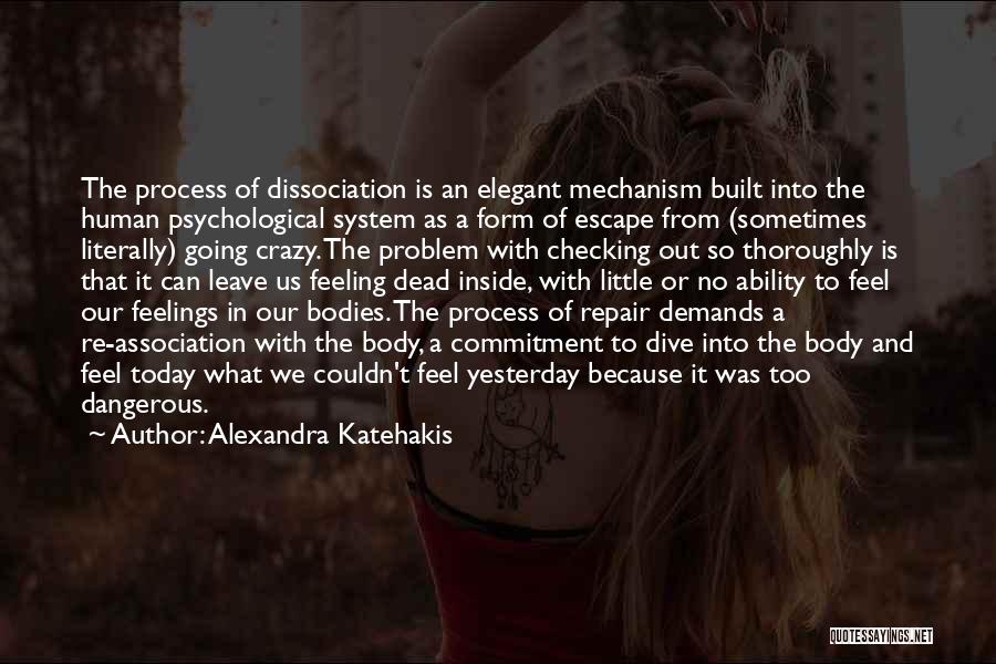 Alexandra Katehakis Quotes: The Process Of Dissociation Is An Elegant Mechanism Built Into The Human Psychological System As A Form Of Escape From
