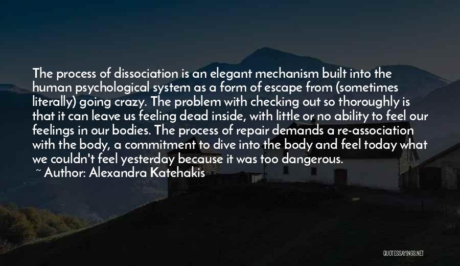 Alexandra Katehakis Quotes: The Process Of Dissociation Is An Elegant Mechanism Built Into The Human Psychological System As A Form Of Escape From