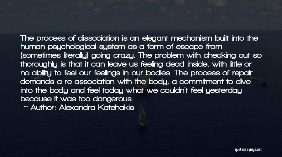 Alexandra Katehakis Quotes: The Process Of Dissociation Is An Elegant Mechanism Built Into The Human Psychological System As A Form Of Escape From