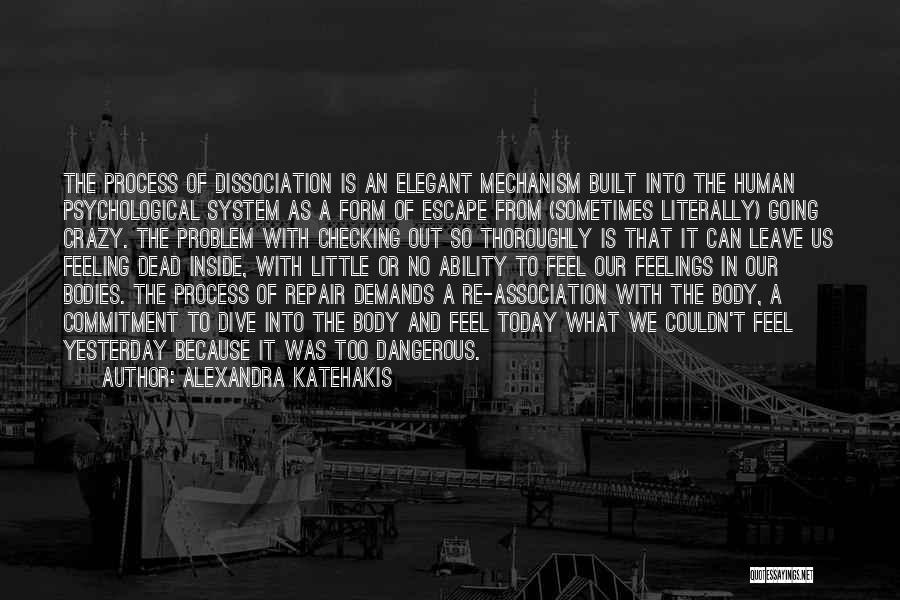 Alexandra Katehakis Quotes: The Process Of Dissociation Is An Elegant Mechanism Built Into The Human Psychological System As A Form Of Escape From