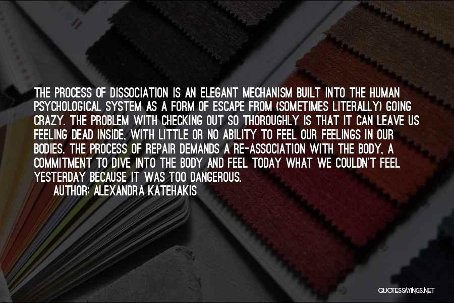 Alexandra Katehakis Quotes: The Process Of Dissociation Is An Elegant Mechanism Built Into The Human Psychological System As A Form Of Escape From