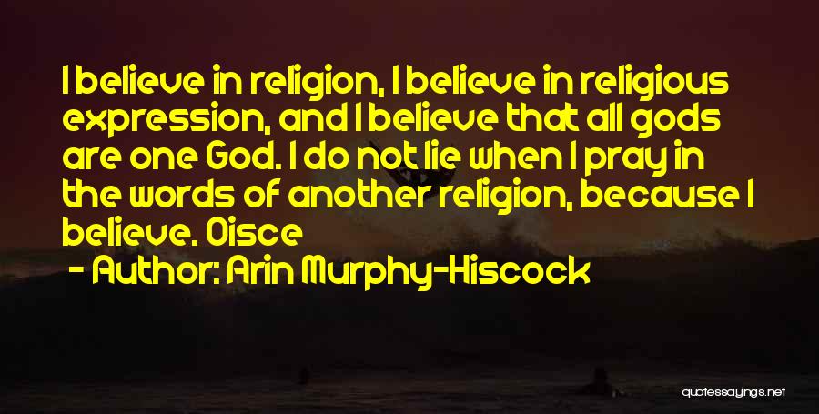 Arin Murphy-Hiscock Quotes: I Believe In Religion, I Believe In Religious Expression, And I Believe That All Gods Are One God. I Do