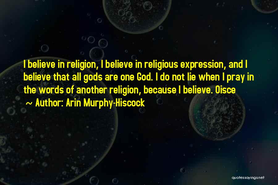 Arin Murphy-Hiscock Quotes: I Believe In Religion, I Believe In Religious Expression, And I Believe That All Gods Are One God. I Do