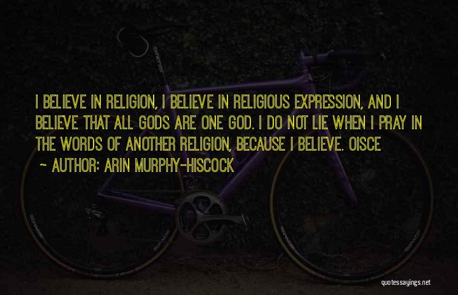 Arin Murphy-Hiscock Quotes: I Believe In Religion, I Believe In Religious Expression, And I Believe That All Gods Are One God. I Do