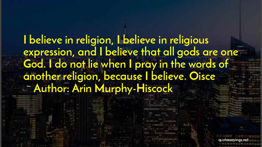 Arin Murphy-Hiscock Quotes: I Believe In Religion, I Believe In Religious Expression, And I Believe That All Gods Are One God. I Do
