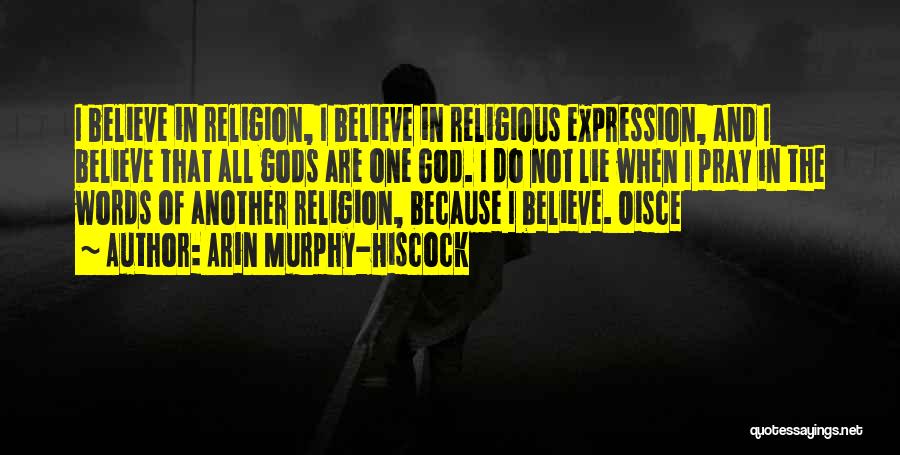 Arin Murphy-Hiscock Quotes: I Believe In Religion, I Believe In Religious Expression, And I Believe That All Gods Are One God. I Do