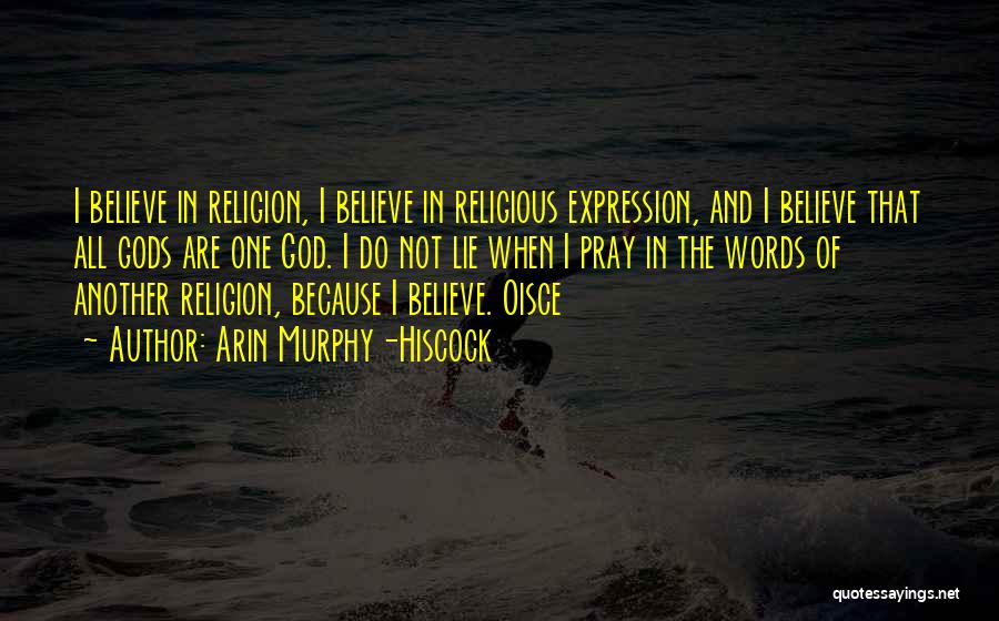 Arin Murphy-Hiscock Quotes: I Believe In Religion, I Believe In Religious Expression, And I Believe That All Gods Are One God. I Do