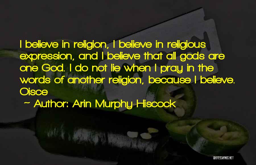 Arin Murphy-Hiscock Quotes: I Believe In Religion, I Believe In Religious Expression, And I Believe That All Gods Are One God. I Do