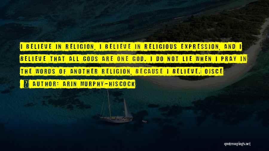 Arin Murphy-Hiscock Quotes: I Believe In Religion, I Believe In Religious Expression, And I Believe That All Gods Are One God. I Do