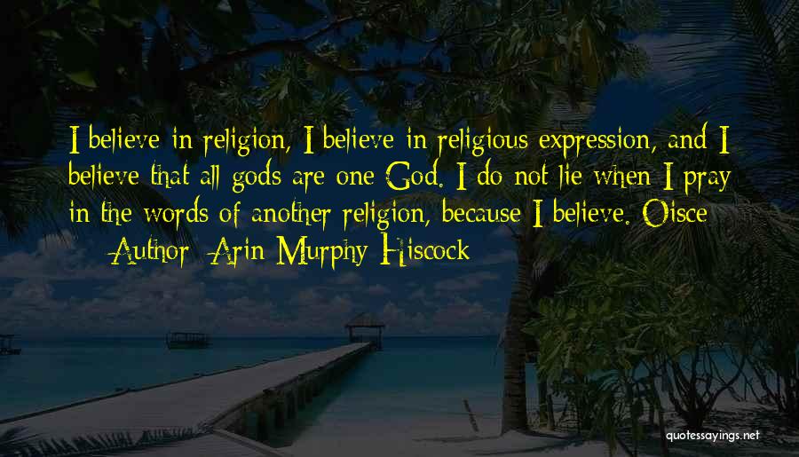 Arin Murphy-Hiscock Quotes: I Believe In Religion, I Believe In Religious Expression, And I Believe That All Gods Are One God. I Do