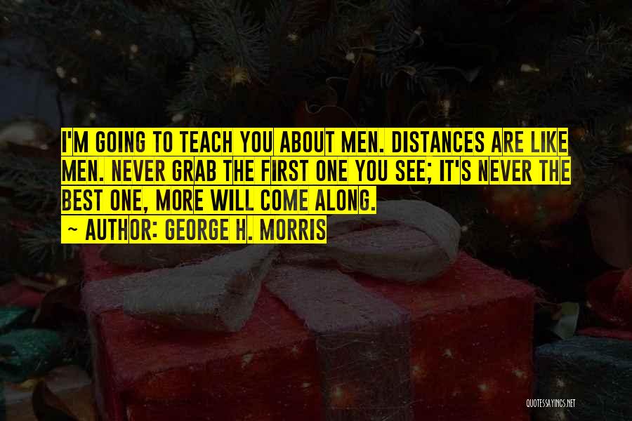 George H. Morris Quotes: I'm Going To Teach You About Men. Distances Are Like Men. Never Grab The First One You See; It's Never