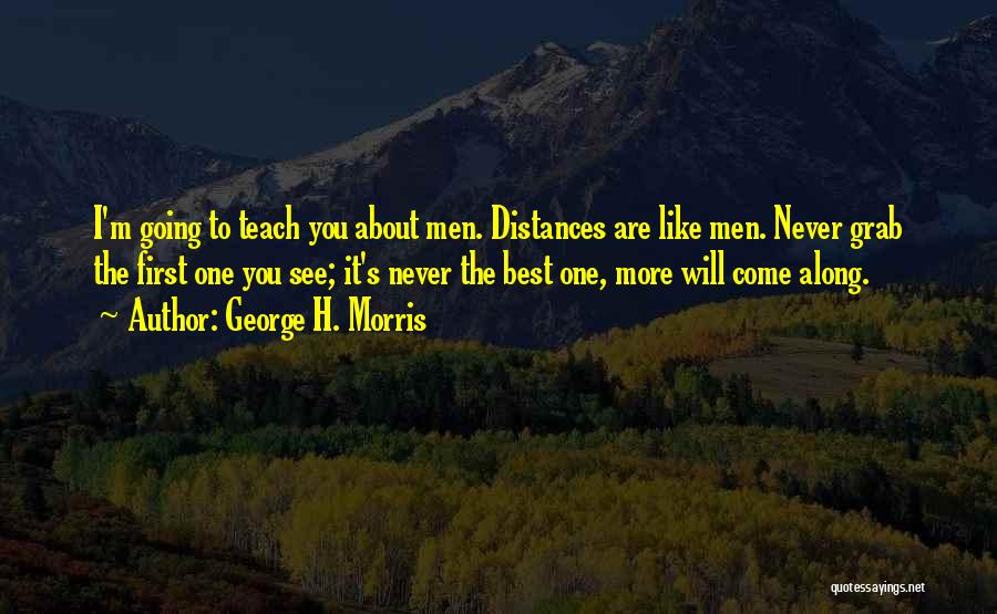 George H. Morris Quotes: I'm Going To Teach You About Men. Distances Are Like Men. Never Grab The First One You See; It's Never