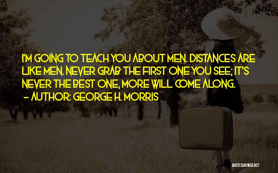 George H. Morris Quotes: I'm Going To Teach You About Men. Distances Are Like Men. Never Grab The First One You See; It's Never