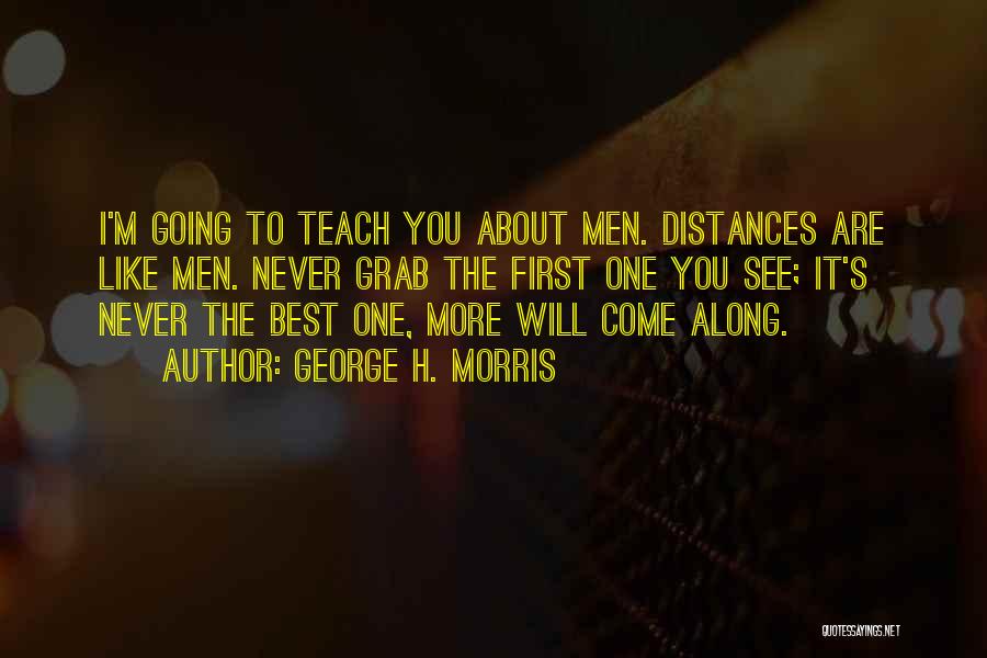 George H. Morris Quotes: I'm Going To Teach You About Men. Distances Are Like Men. Never Grab The First One You See; It's Never