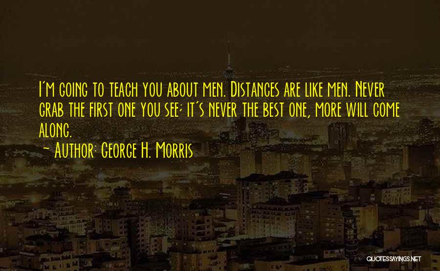 George H. Morris Quotes: I'm Going To Teach You About Men. Distances Are Like Men. Never Grab The First One You See; It's Never