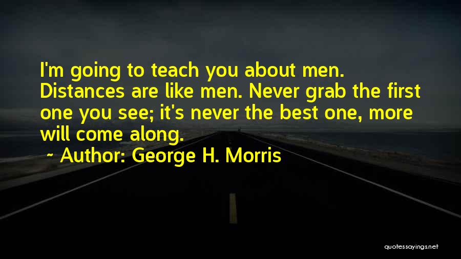 George H. Morris Quotes: I'm Going To Teach You About Men. Distances Are Like Men. Never Grab The First One You See; It's Never