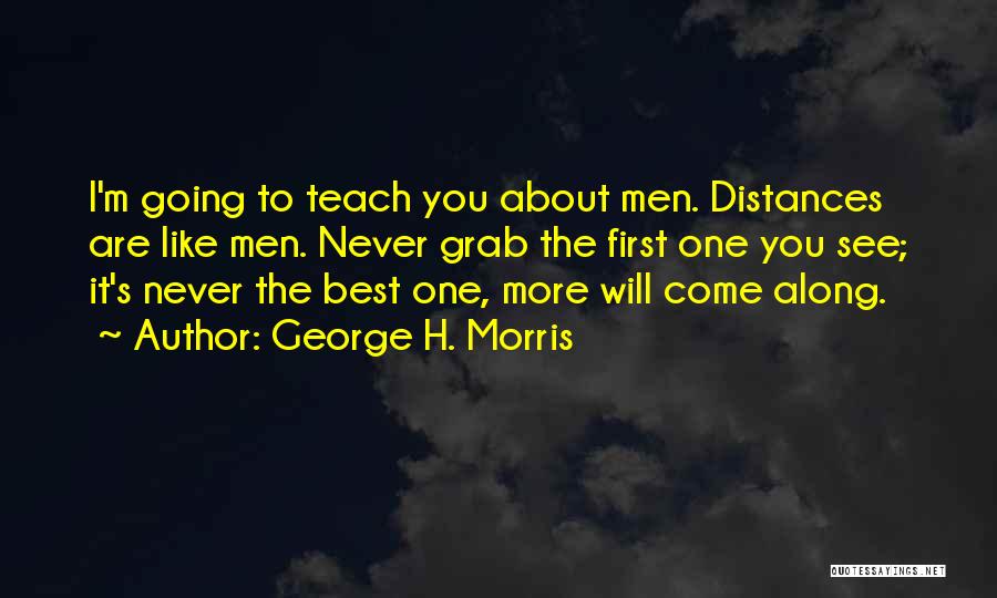George H. Morris Quotes: I'm Going To Teach You About Men. Distances Are Like Men. Never Grab The First One You See; It's Never