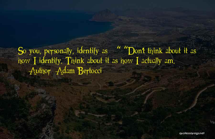 Adam Bertocci Quotes: So You, Personally, Identify As - Don't Think About It As How I Identify. Think About It As How I