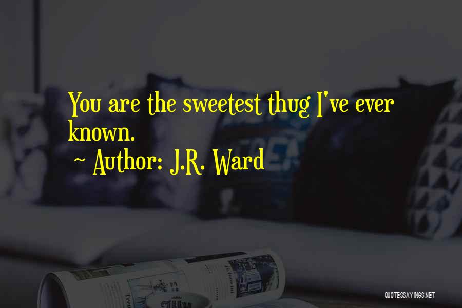 J.R. Ward Quotes: You Are The Sweetest Thug I've Ever Known.
