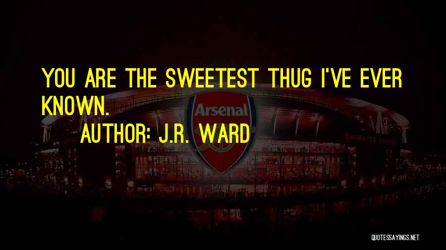 J.R. Ward Quotes: You Are The Sweetest Thug I've Ever Known.