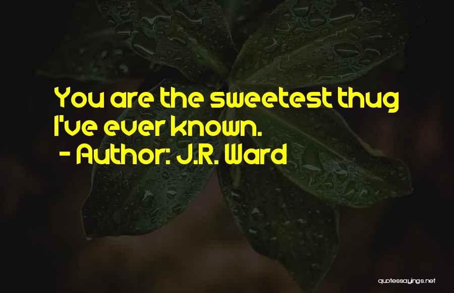 J.R. Ward Quotes: You Are The Sweetest Thug I've Ever Known.