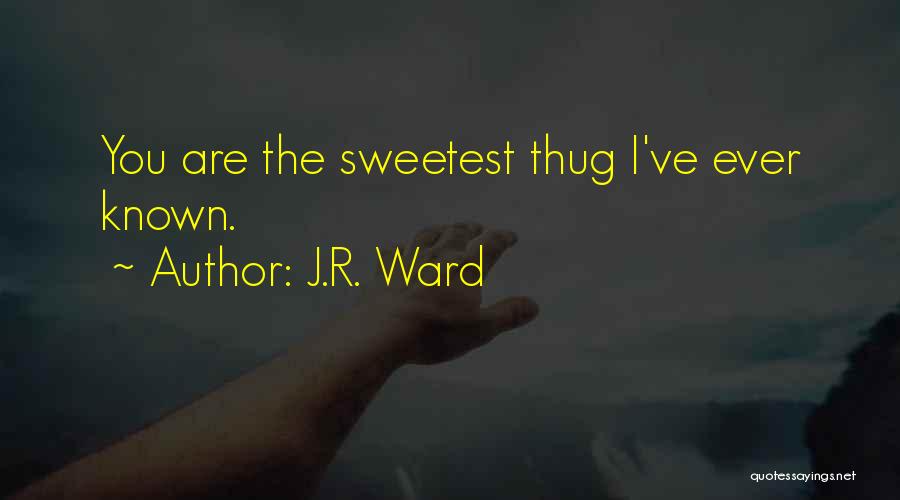 J.R. Ward Quotes: You Are The Sweetest Thug I've Ever Known.