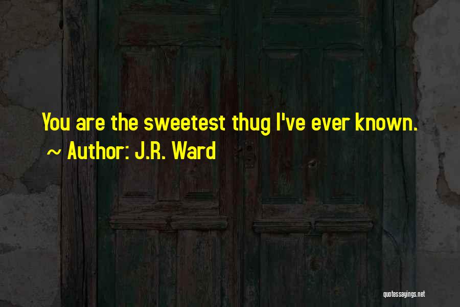 J.R. Ward Quotes: You Are The Sweetest Thug I've Ever Known.