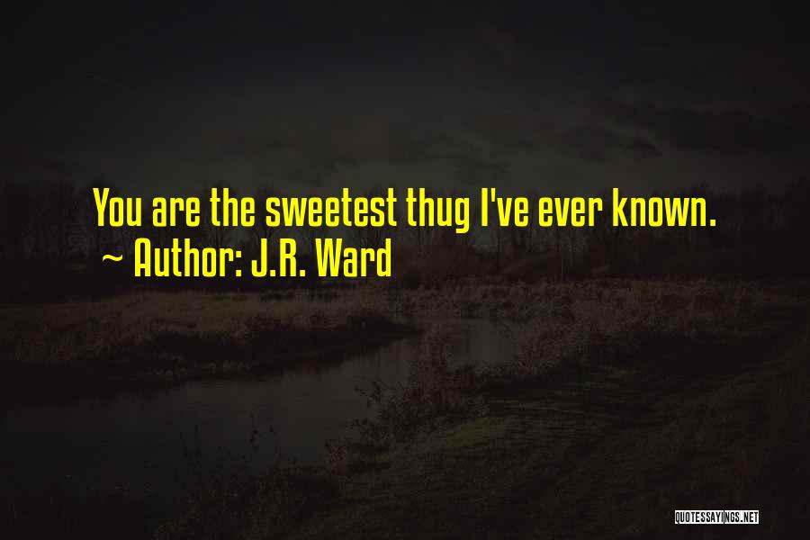 J.R. Ward Quotes: You Are The Sweetest Thug I've Ever Known.