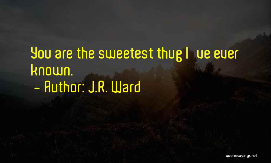 J.R. Ward Quotes: You Are The Sweetest Thug I've Ever Known.