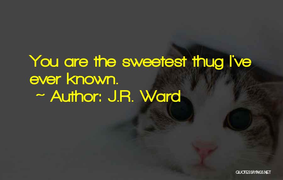 J.R. Ward Quotes: You Are The Sweetest Thug I've Ever Known.
