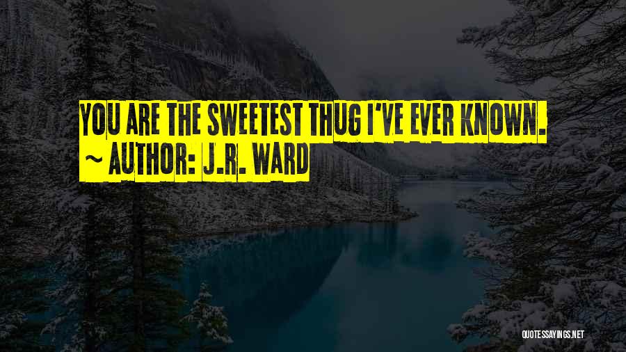 J.R. Ward Quotes: You Are The Sweetest Thug I've Ever Known.