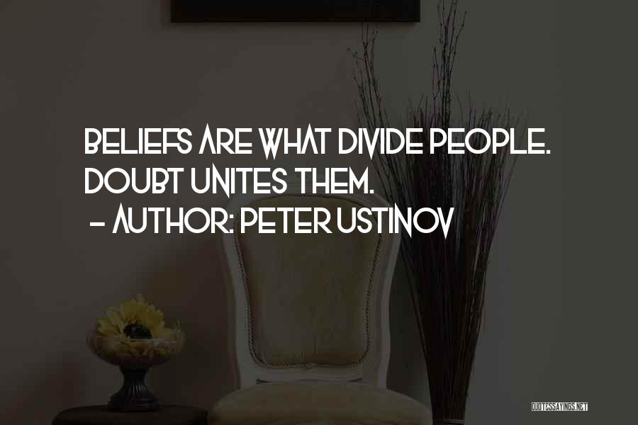 Peter Ustinov Quotes: Beliefs Are What Divide People. Doubt Unites Them.