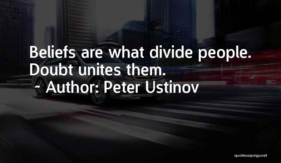 Peter Ustinov Quotes: Beliefs Are What Divide People. Doubt Unites Them.