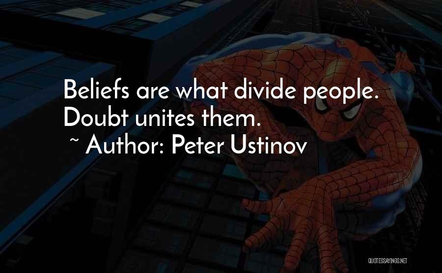 Peter Ustinov Quotes: Beliefs Are What Divide People. Doubt Unites Them.