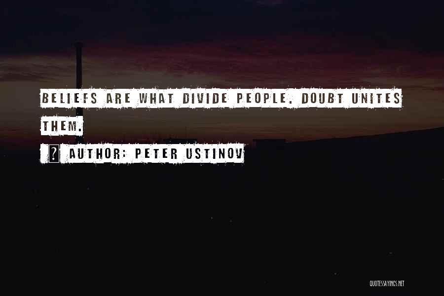 Peter Ustinov Quotes: Beliefs Are What Divide People. Doubt Unites Them.