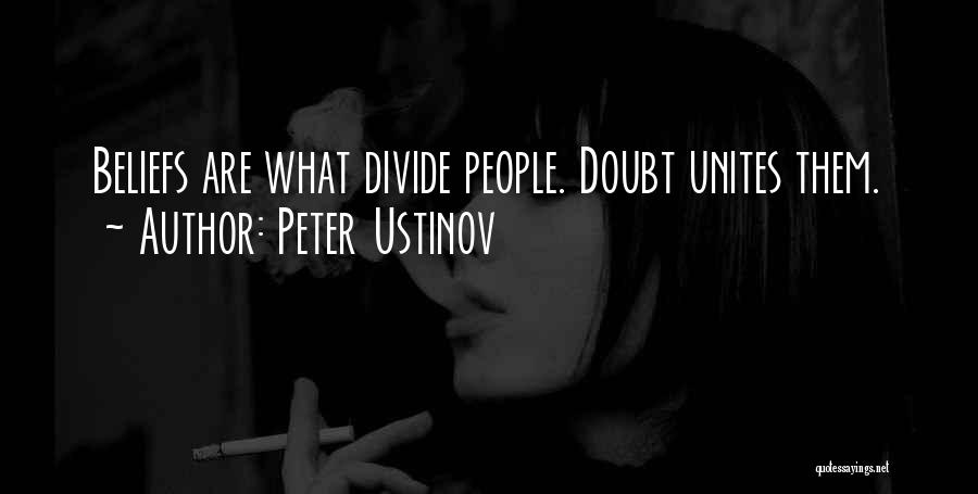 Peter Ustinov Quotes: Beliefs Are What Divide People. Doubt Unites Them.