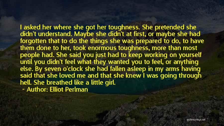 Elliot Perlman Quotes: I Asked Her Where She Got Her Toughness. She Pretended She Didn't Understand. Maybe She Didn't At First, Or Maybe