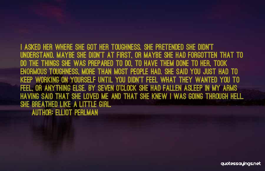 Elliot Perlman Quotes: I Asked Her Where She Got Her Toughness. She Pretended She Didn't Understand. Maybe She Didn't At First, Or Maybe