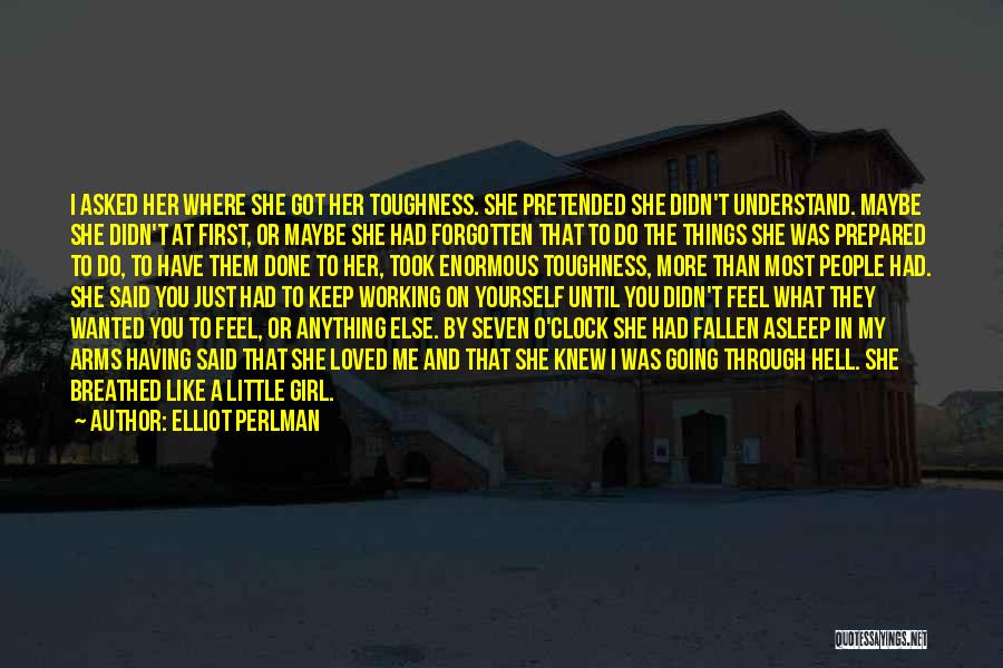 Elliot Perlman Quotes: I Asked Her Where She Got Her Toughness. She Pretended She Didn't Understand. Maybe She Didn't At First, Or Maybe