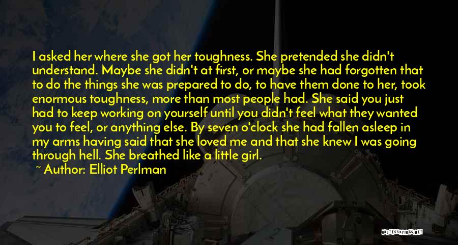Elliot Perlman Quotes: I Asked Her Where She Got Her Toughness. She Pretended She Didn't Understand. Maybe She Didn't At First, Or Maybe