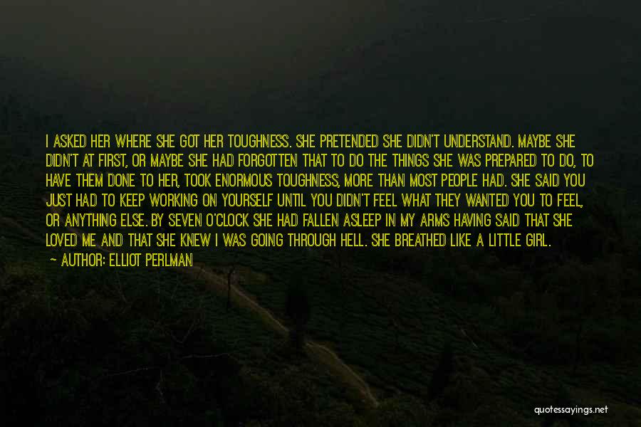 Elliot Perlman Quotes: I Asked Her Where She Got Her Toughness. She Pretended She Didn't Understand. Maybe She Didn't At First, Or Maybe